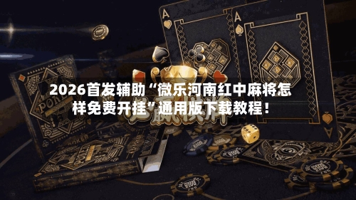2026首发辅助“微乐河南红中麻将怎样免费开挂”通用版下载教程！-第2张图片