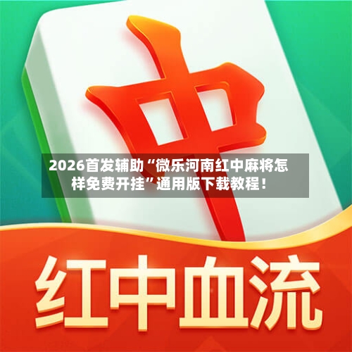 2026首发辅助“微乐河南红中麻将怎样免费开挂”通用版下载教程！-第3张图片