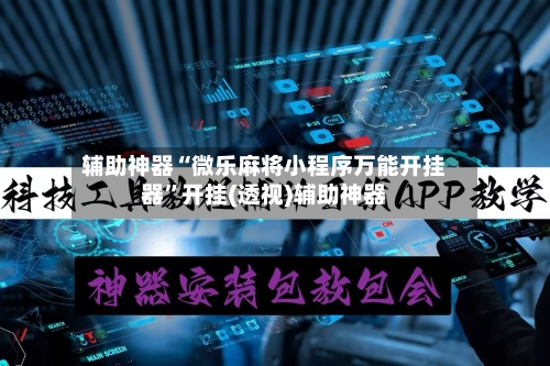 辅助神器“微乐麻将小程序万能开挂器”开挂(透视)辅助神器