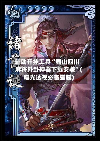 辅助开挂工具“蜀山四川麻将外卦神器下载安装”(曝光透视必备猫腻)