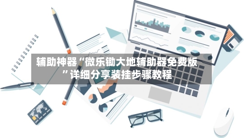 辅助神器“微乐锄大地辅助器免费版”详细分享装挂步骤教程