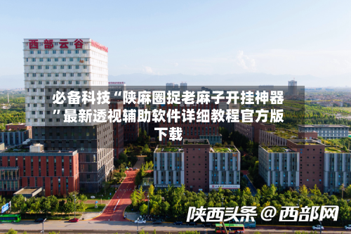 必备科技“陕麻圈捉老麻子开挂神器”最新透视辅助软件详细教程官方版下载-第3张图片