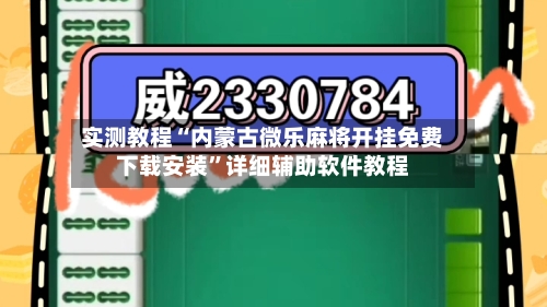 实测教程“内蒙古微乐麻将开挂免费下载安装”详细辅助软件教程