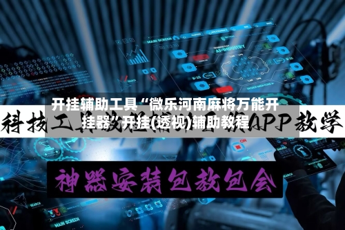 开挂辅助工具“微乐河南麻将万能开挂器”开挂(透视)辅助教程-第3张图片
