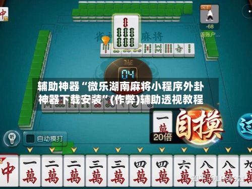 辅助神器“微乐湖南麻将小程序外卦神器下载安装”(作弊)辅助透视教程
