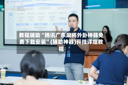 教程辅助“腾讯广东麻将外卦神器免费下载安装”(辅助神器)开挂详细教程
