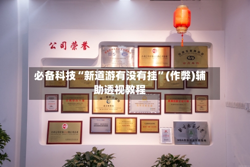 必备科技“新道游有没有挂”(作弊)辅助透视教程