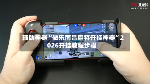 辅助神器“微乐南昌麻将开挂神器”2026开挂教程步骤