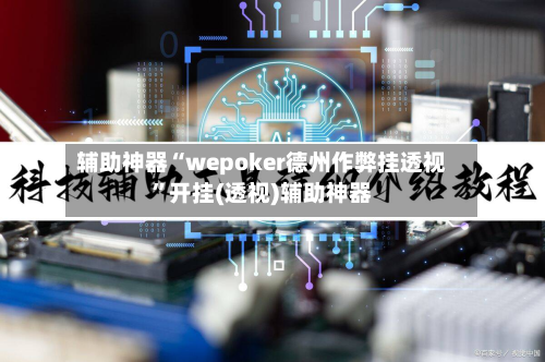 辅助神器“wepoker德州作弊挂透视	”开挂(透视)辅助神器-第2张图片