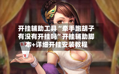 开挂辅助工具“牵手跑胡子有没有开挂吗”开挂辅助脚本+详细开挂安装教程