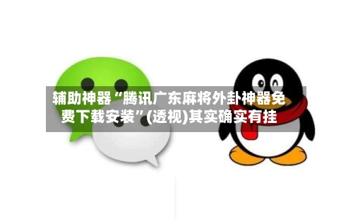 辅助神器“腾讯广东麻将外卦神器免费下载安装”(透视)其实确实有挂-第3张图片