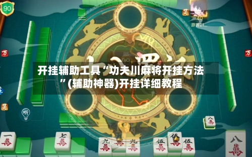 开挂辅助工具“功夫川麻将开挂方法”(辅助神器)开挂详细教程-第3张图片