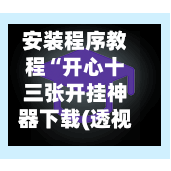 安装程序教程“开心十三张开挂神器下载(透视)”揭秘透视辅助万能挂用法