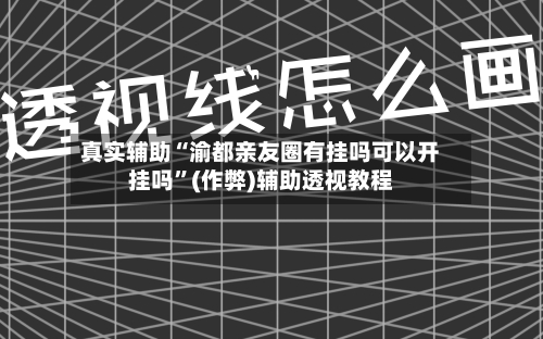 真实辅助“渝都亲友圈有挂吗可以开挂吗”(作弊)辅助透视教程