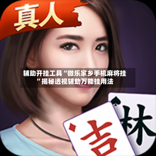 辅助开挂工具“微乐家乡手机麻将挂”揭秘透视辅助万能挂用法