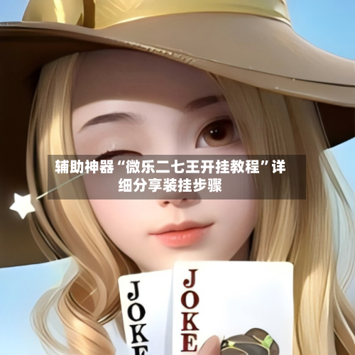 辅助神器“微乐二七王开挂教程”详细分享装挂步骤-第2张图片