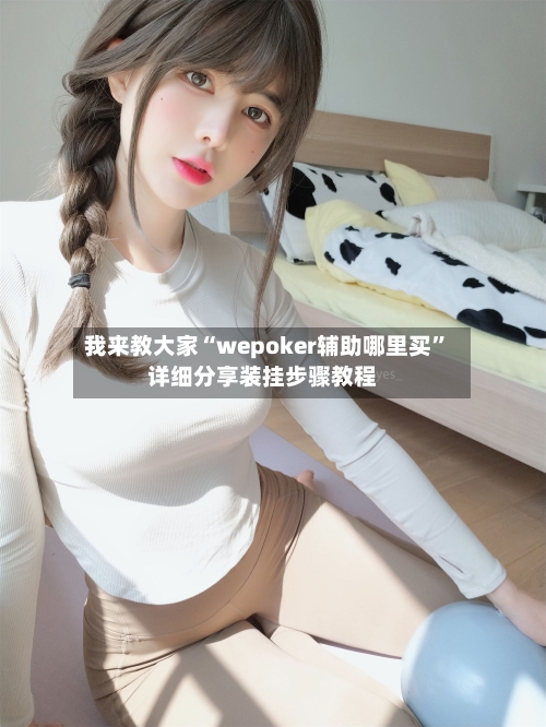 我来教大家“wepoker辅助哪里买”详细分享装挂步骤教程-第2张图片
