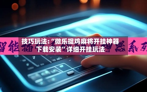 技巧玩法:“微乐捉鸡麻将开挂神器下载安装”详细开挂玩法