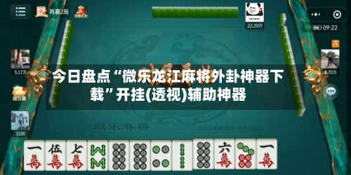 今日盘点“微乐龙江麻将外卦神器下载”开挂(透视)辅助神器