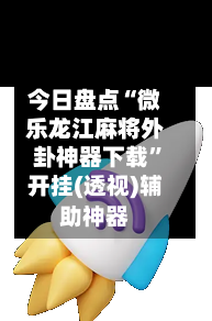 今日盘点“微乐龙江麻将外卦神器下载”开挂(透视)辅助神器-第2张图片