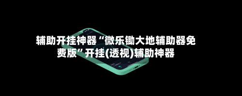 辅助开挂神器“微乐锄大地辅助器免费版”开挂(透视)辅助神器