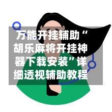 万能开挂辅助“胡乐麻将开挂神器下载安装”详细透视辅助教程-第2张图片