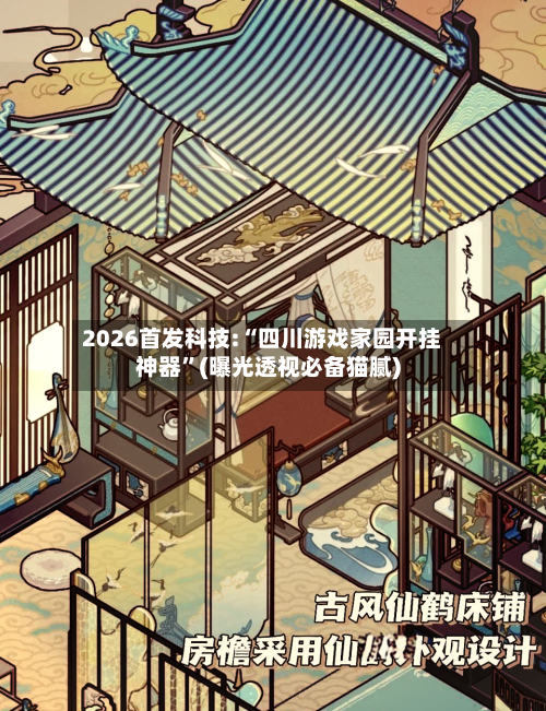 2026首发科技:“四川游戏家园开挂神器”(曝光透视必备猫腻)