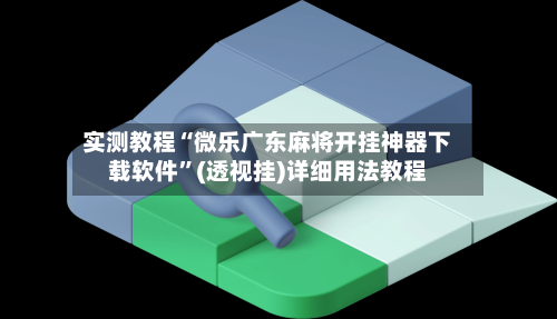 实测教程“微乐广东麻将开挂神器下载软件”(透视挂)详细用法教程