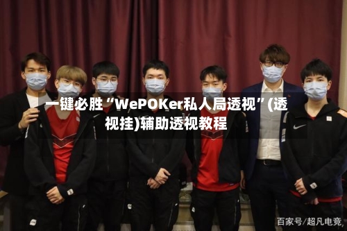 一键必胜“WePOKer私人局透视”(透视挂)辅助透视教程