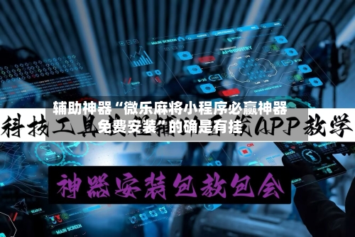 辅助神器“微乐麻将小程序必赢神器免费安装	”的确是有挂-第2张图片