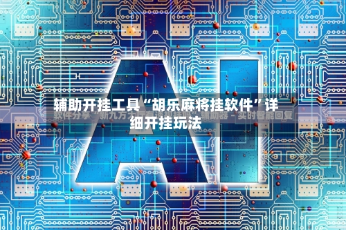 辅助开挂工具“胡乐麻将挂软件”详细开挂玩法-第2张图片