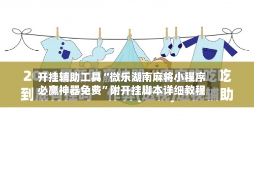 开挂辅助工具“微乐湖南麻将小程序必赢神器免费”附开挂脚本详细教程