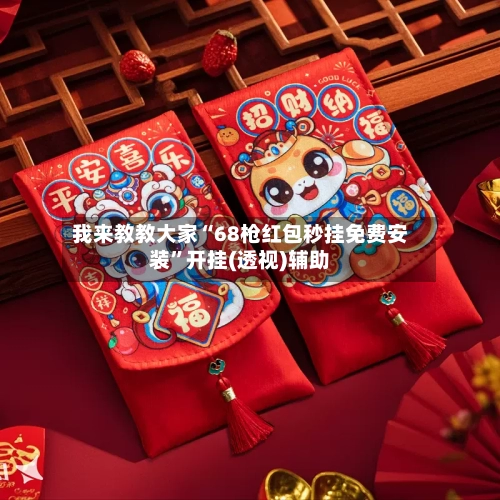 我来教教大家“68枪红包秒挂免费安装”开挂(透视)辅助