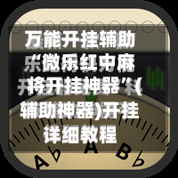 万能开挂辅助“微乐红中麻将开挂神器”(辅助神器)开挂详细教程-第2张图片