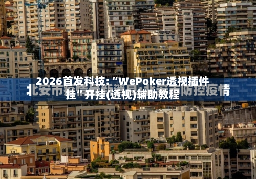 2026首发科技:“WePoker透视插件挂”开挂(透视)辅助教程