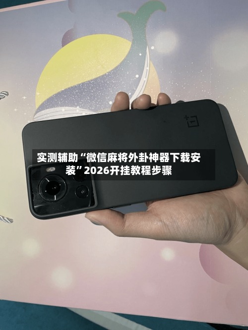 实测辅助“微信麻将外卦神器下载安装”2026开挂教程步骤-第3张图片