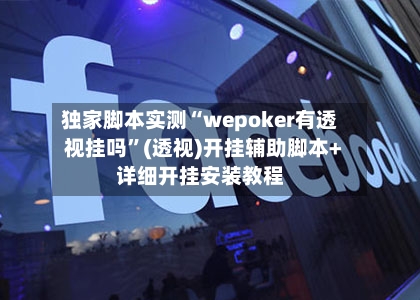 独家脚本实测“wepoker有透视挂吗”(透视)开挂辅助脚本+详细开挂安装教程