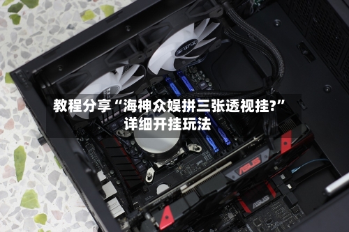 教程分享“海神众娱拼三张透视挂?”详细开挂玩法-第2张图片