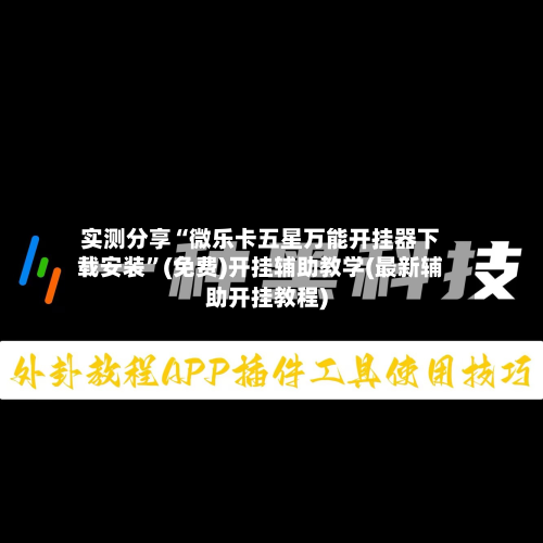 实测分享“微乐卡五星万能开挂器下载安装”(免费)开挂辅助教学(最新辅助开挂教程)
