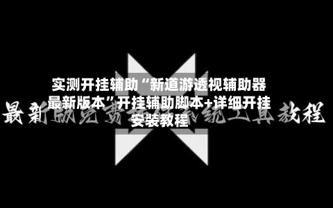 实测开挂辅助“新道游透视辅助器最新版本”开挂辅助脚本+详细开挂安装教程-第3张图片