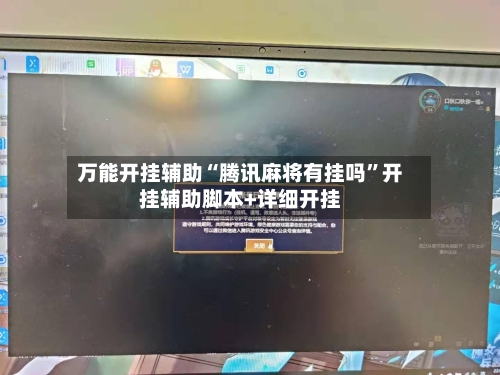 万能开挂辅助“腾讯麻将有挂吗”开挂辅助脚本+详细开挂-第2张图片