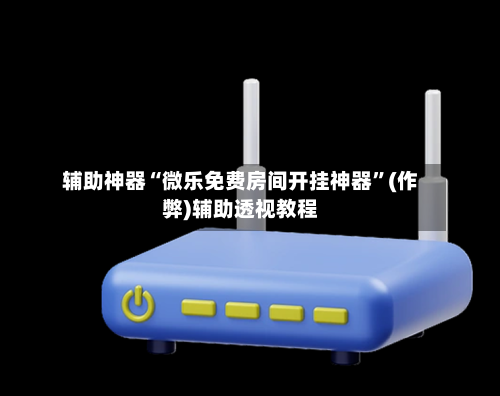 辅助神器“微乐免费房间开挂神器”(作弊)辅助透视教程