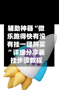 辅助神器“微乐跑得快有没有挂一键购买”详细分享装挂步骤教程