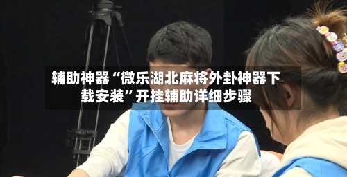 辅助神器“微乐湖北麻将外卦神器下载安装”开挂辅助详细步骤-第3张图片