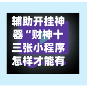 辅助开挂神器“财神十三张小程序怎样才能有好牌”科技辅助神器手机版教程-第2张图片