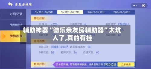 辅助神器“微乐亲友房辅助器”太坑人了,真的有挂
