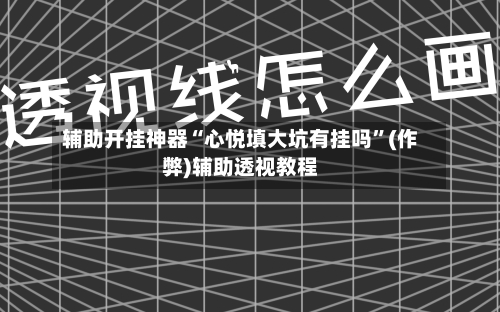 辅助开挂神器“心悦填大坑有挂吗”(作弊)辅助透视教程