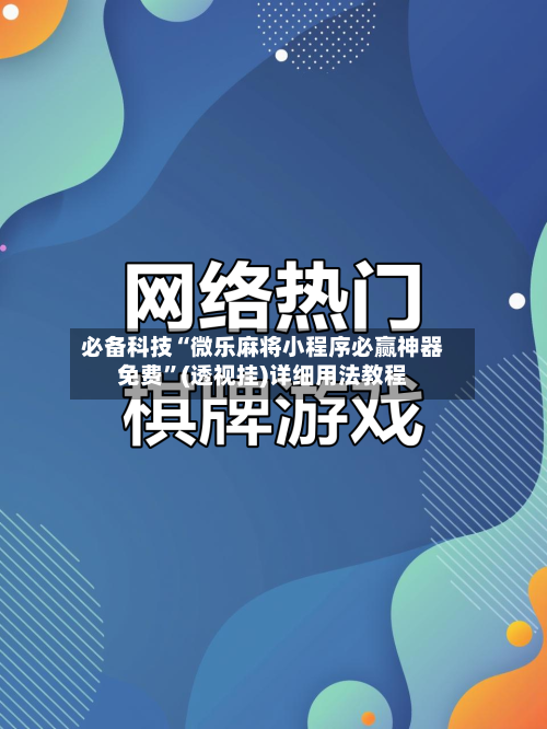 必备科技“微乐麻将小程序必赢神器免费”(透视挂)详细用法教程