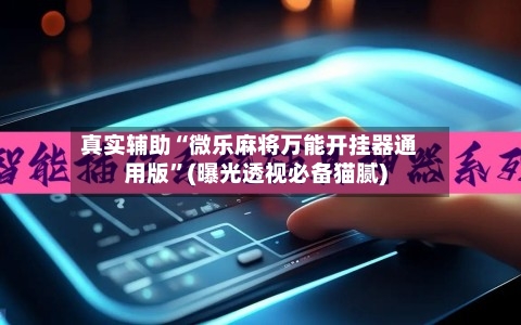 真实辅助“微乐麻将万能开挂器通用版”(曝光透视必备猫腻)-第3张图片
