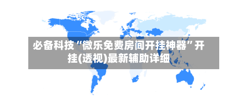 必备科技“微乐免费房间开挂神器”开挂(透视)最新辅助详细